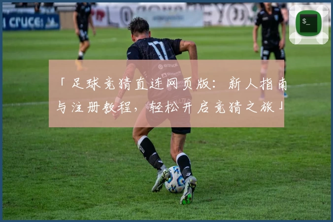 「足球竞猜直连网页版：新人指南与注册教程，轻松开启竞猜之旅」