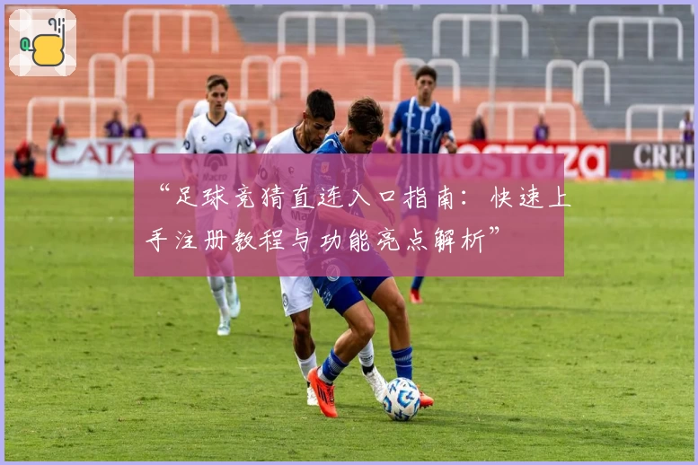 “足球竞猜直连入口指南:快速上手注册教程与功能亮点解析”