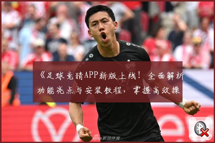 《足球竞猜APP新版上线！全面解析功能亮点与安装教程，掌握高效操作方法》