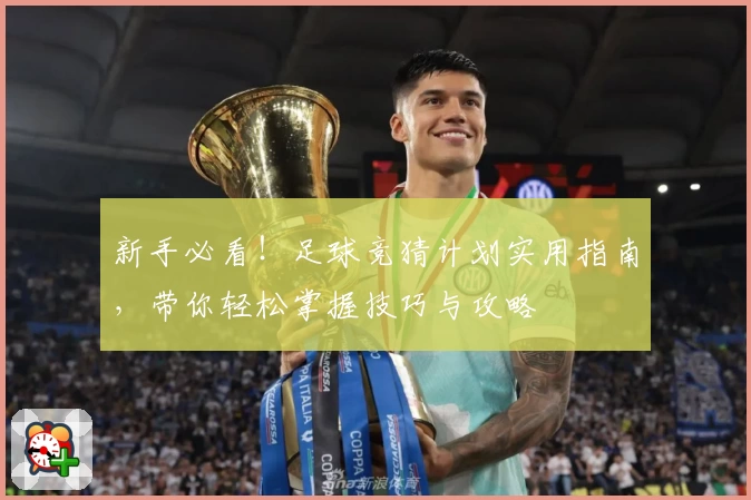 新手必看！足球竞猜计划实用指南，带你轻松掌握技巧与攻略