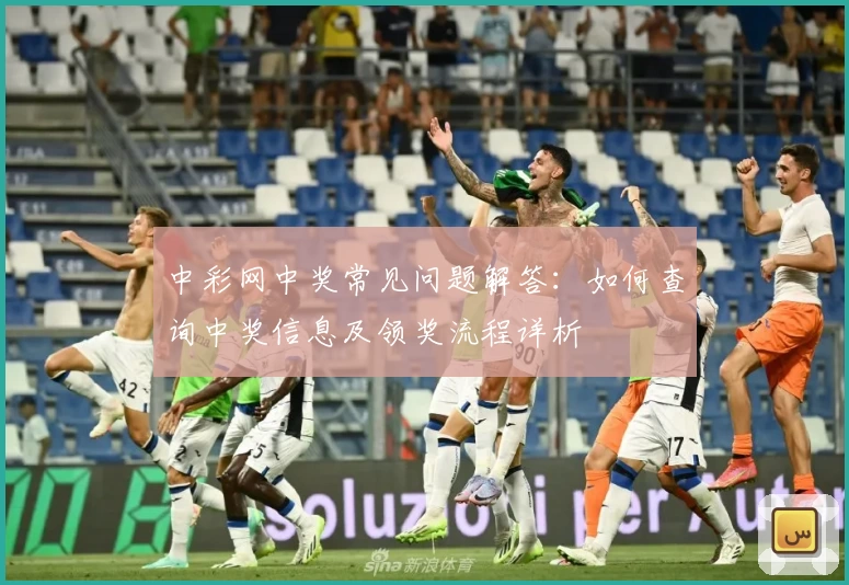 中彩网中奖常见问题解答：如何查询中奖信息及领奖流程详析