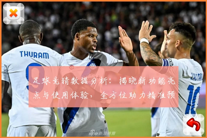 足球竞猜数据分析：揭晓新功能亮点与使用体验，全方位助力精准预测