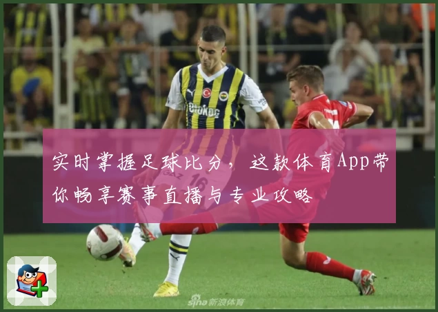 实时掌握足球比分，这款体育App带你畅享赛事直播与专业攻略