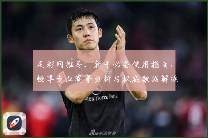 足彩网推荐:新手必备使用指南,畅享专业赛事分析与权威数据解读