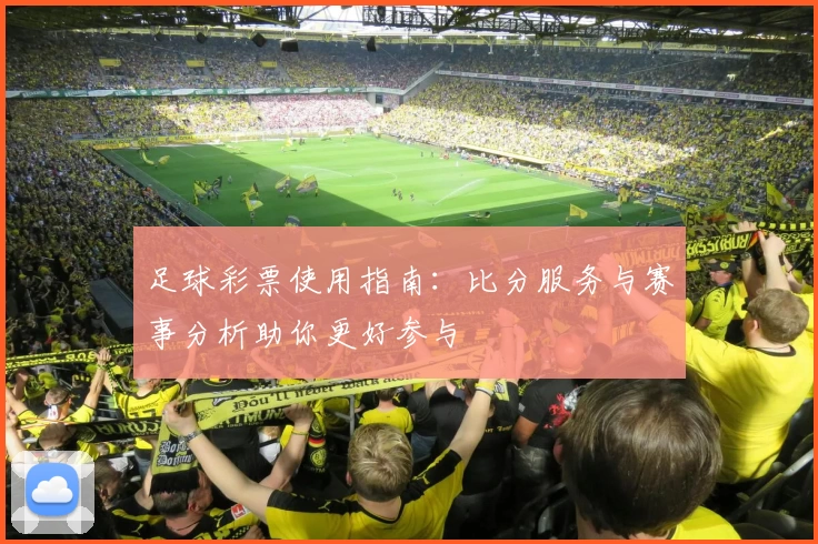足球彩票使用指南：比分服务与赛事分析助你更好参与