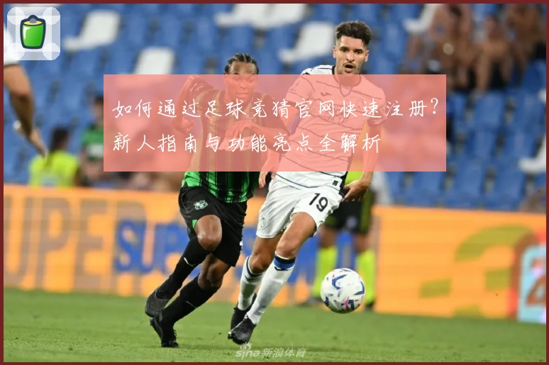 如何通过足球竞猜官网快速注册？新人指南与功能亮点全解析