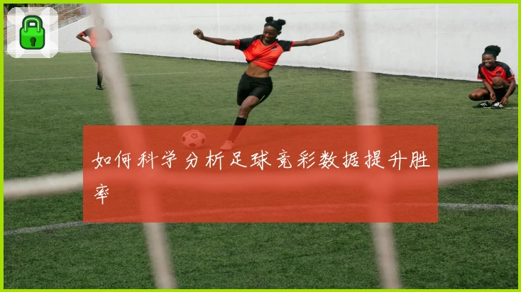 如何科学分析足球竞彩数据提升胜率