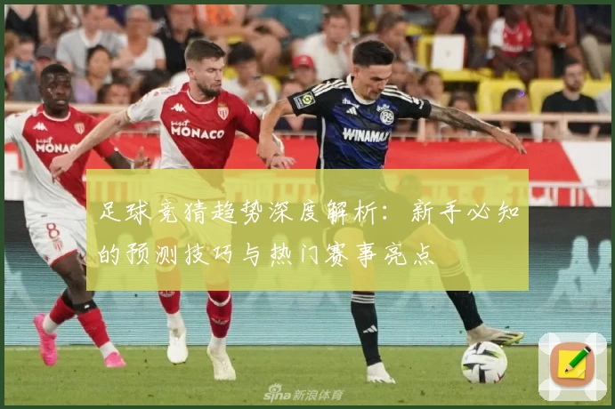 足球竞猜趋势深度解析：新手必知的预测技巧与热门赛事亮点