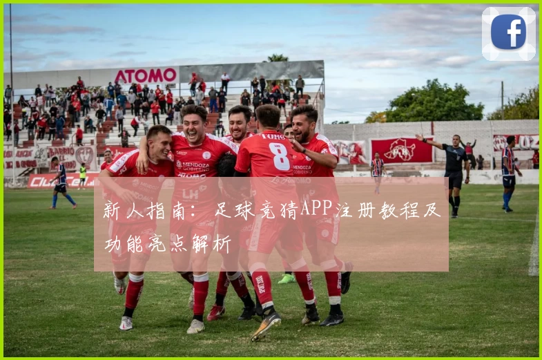 新人指南：足球竞猜APP注册教程及功能亮点解析