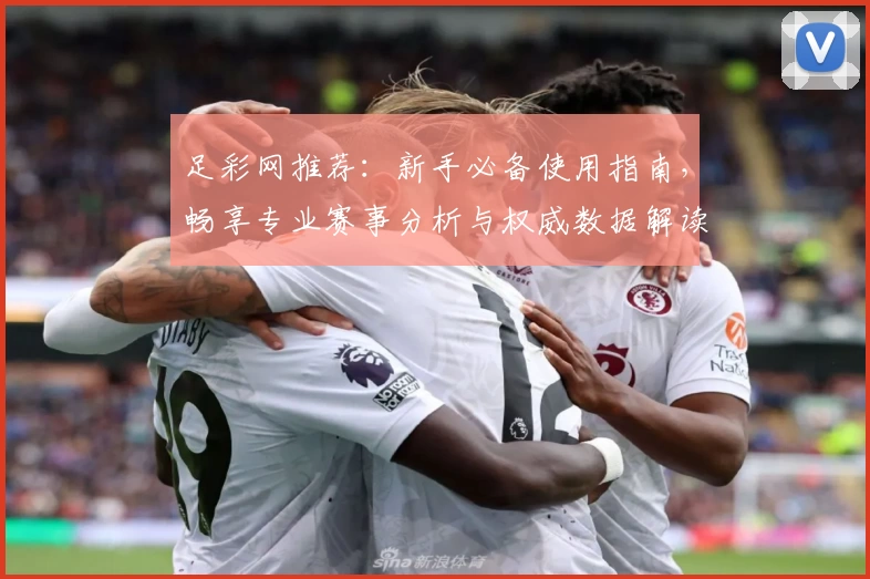 足彩网推荐:新手必备使用指南,畅享专业赛事分析与权威数据解读