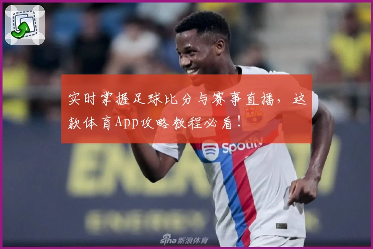 实时掌握足球比分与赛事直播，这款体育App攻略教程必看！