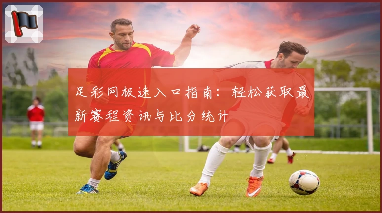 足彩网极速入口指南:轻松获取最新赛程资讯与比分统计