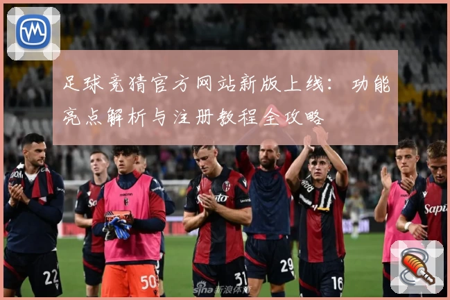 足球竞猜官方网站新版上线:功能亮点解析与注册教程全攻略