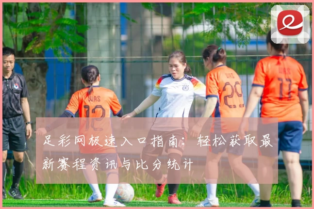 足彩网极速入口指南：轻松获取最新赛程资讯与比分统计