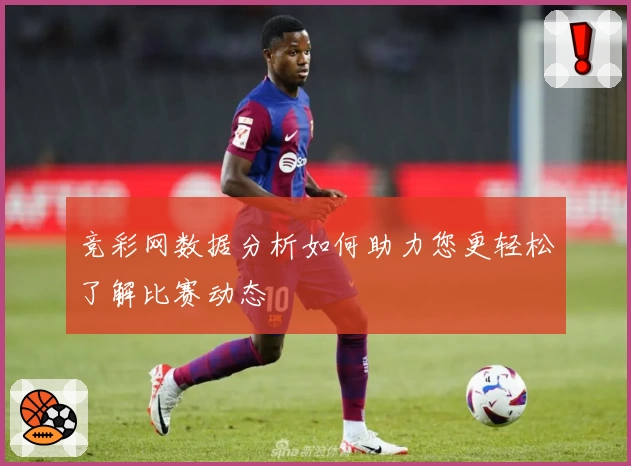 竞彩网数据分析如何助力您更轻松了解比赛动态