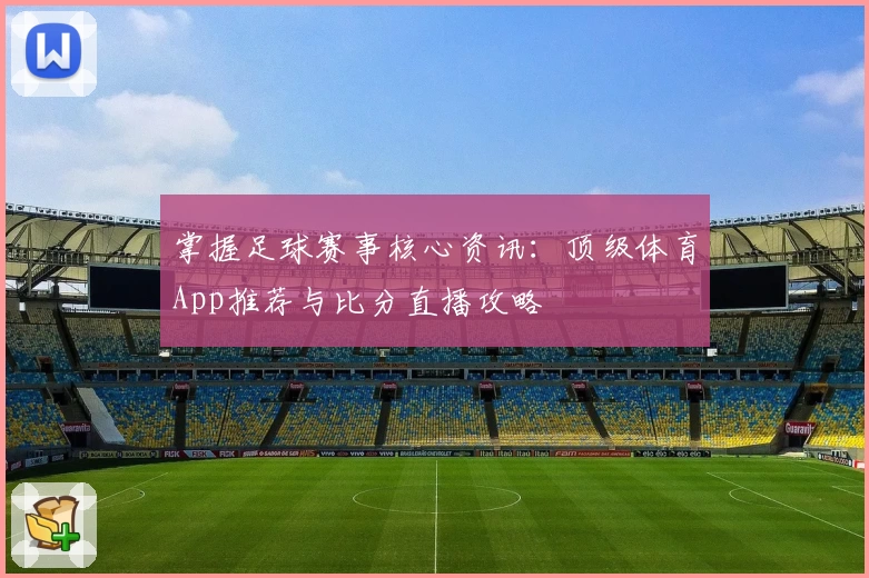 掌握足球赛事核心资讯：顶级体育App推荐与比分直播攻略