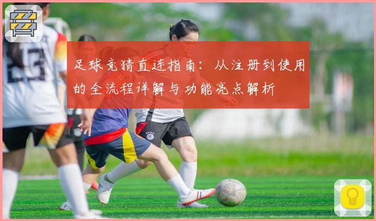 足球竞猜直连指南：从注册到使用的全流程详解与功能亮点解析