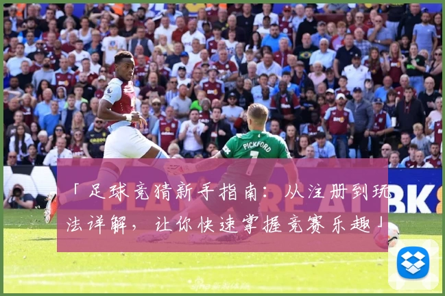 「足球竞猜新手指南：从注册到玩法详解，让你快速掌握竞赛乐趣」