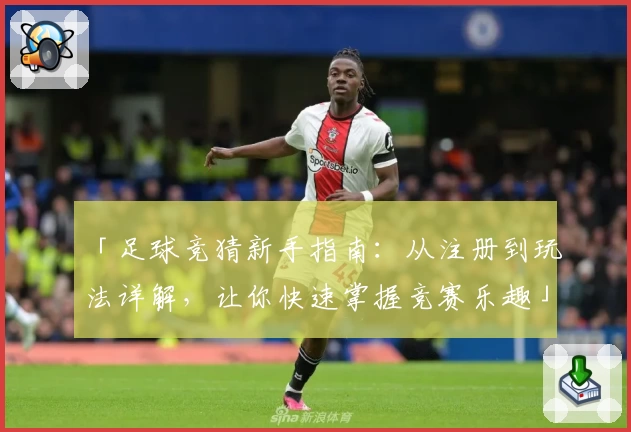 「足球竞猜新手指南：从注册到玩法详解，让你快速掌握竞赛乐趣」