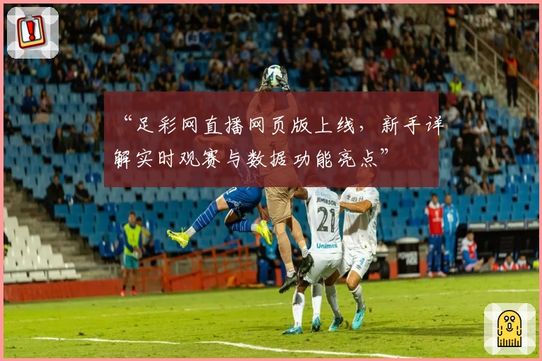 “足彩网直播网页版上线，新手详解实时观赛与数据功能亮点”