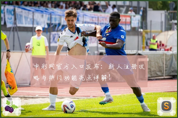 中彩网官方入口发布：新人注册攻略与热门功能亮点详解！