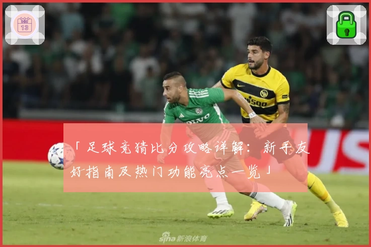 「足球竞猜比分攻略详解：新手友好指南及热门功能亮点一览」