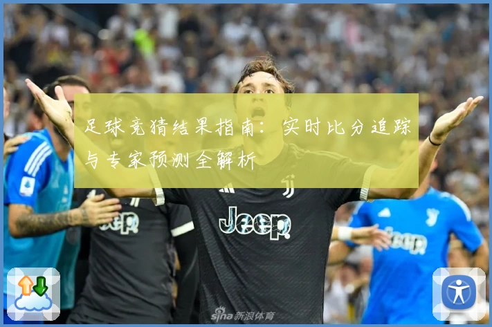 足球竞猜结果指南:实时比分追踪与专家预测全解析