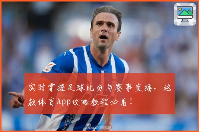 实时掌握足球比分与赛事直播,这款体育App攻略教程必看!