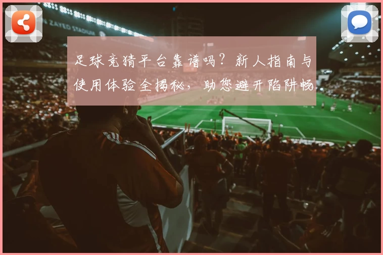 足球竞猜平台靠谱吗？新人指南与使用体验全揭秘，助您避开陷阱畅享乐趣