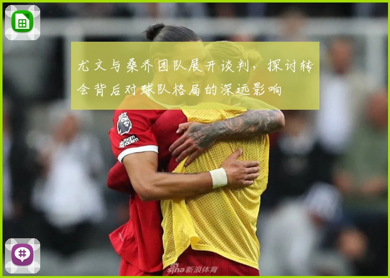尤文与桑乔团队展开谈判，探讨转会背后对球队格局的深远影响