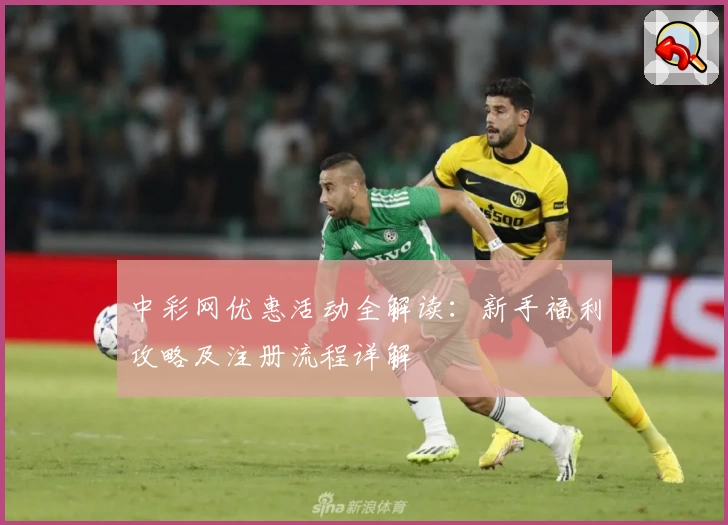 中彩网优惠活动全解读：新手福利攻略及注册流程详解