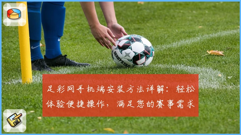 足彩网手机端安装方法详解：轻松体验便捷操作，满足您的赛事需求
