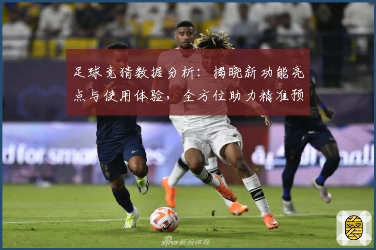 足球竞猜数据分析：揭晓新功能亮点与使用体验，全方位助力精准预测