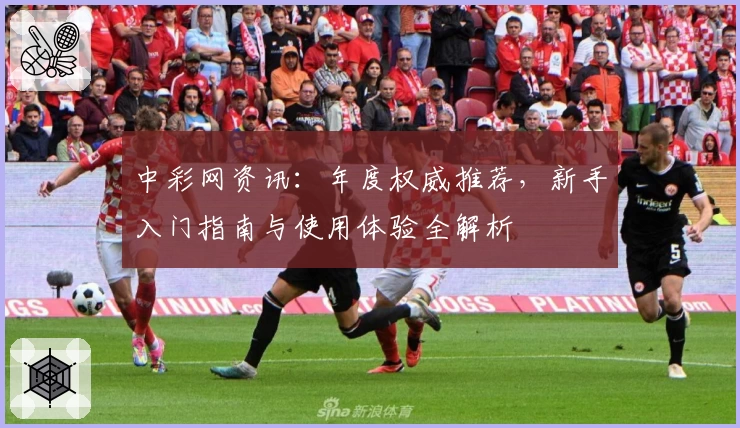 中彩网资讯：年度权威推荐，新手入门指南与使用体验全解析
