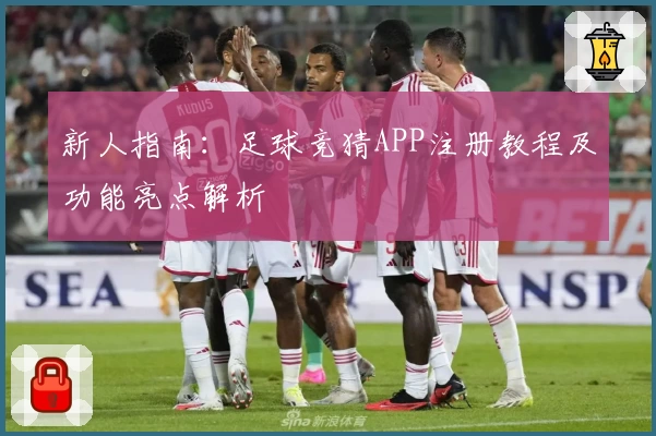 新人指南：足球竞猜APP注册教程及功能亮点解析
