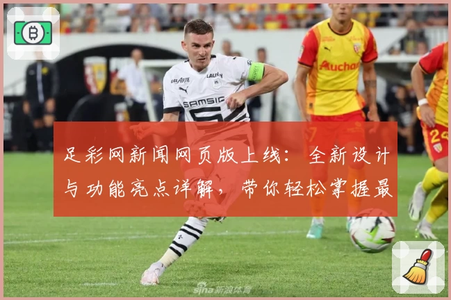 足彩网新闻网页版上线：全新设计与功能亮点详解，带你轻松掌握最新赛事动态