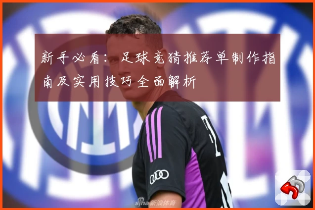 新手必看：足球竞猜推荐单制作指南及实用技巧全面解析