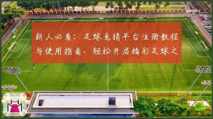 新人必看：足球竞猜平台注册教程与使用指南，轻松开启精彩足球之旅