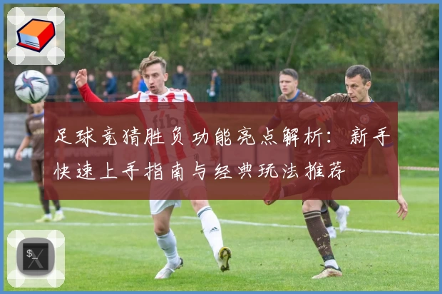 足球竞猜胜负功能亮点解析：新手快速上手指南与经典玩法推荐