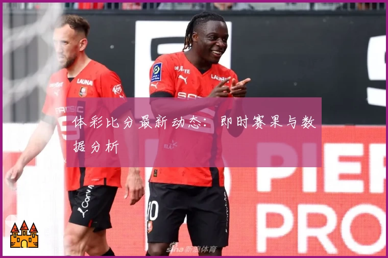 体彩比分最新动态:即时赛果与数据分析