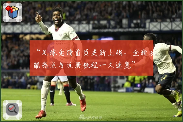 “足球竞猜首页更新上线，全新功能亮点与注册教程一文速览”