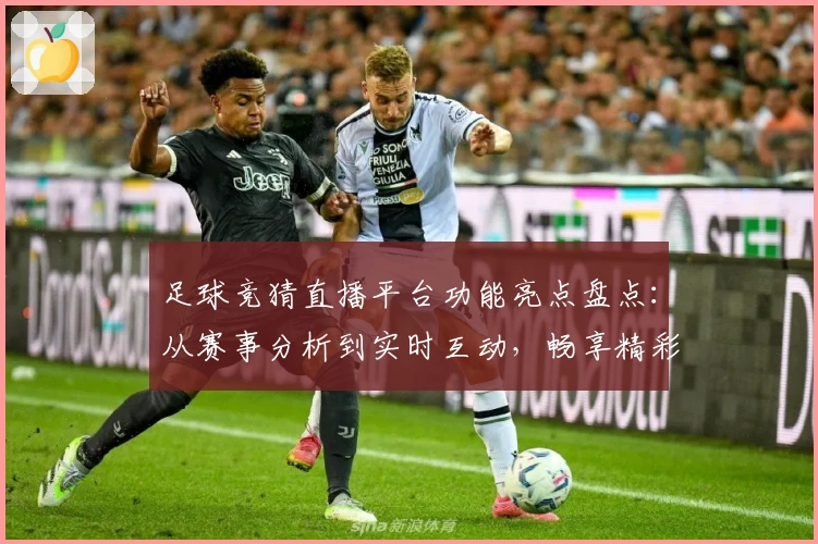 足球竞猜直播平台功能亮点盘点：从赛事分析到实时互动，畅享精彩体验