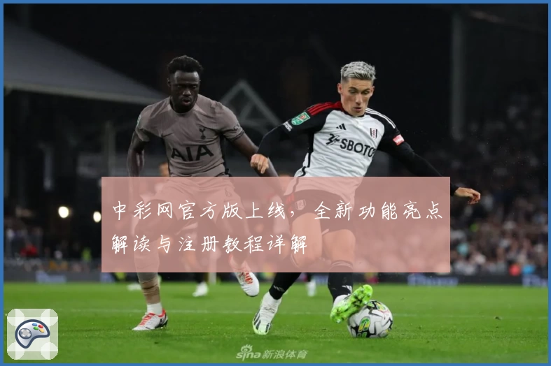 中彩网官方版上线，全新功能亮点解读与注册教程详解