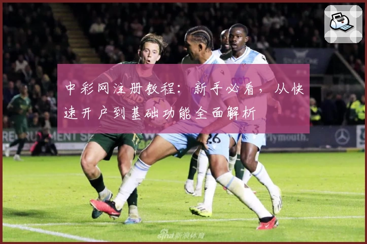 中彩网注册教程：新手必看，从快速开户到基础功能全面解析