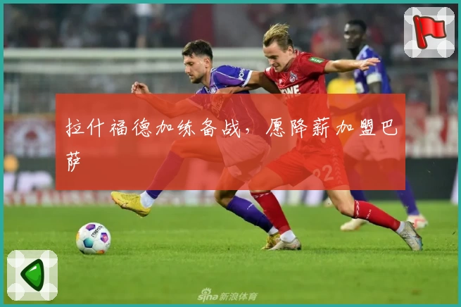 拉什福德加练备战，愿降薪加盟巴萨