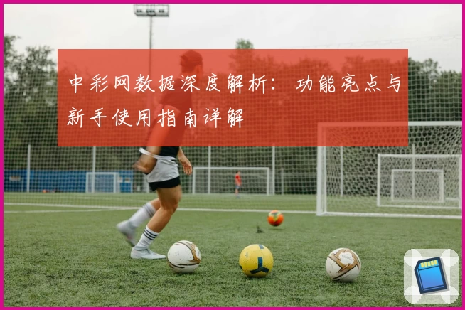 中彩网数据深度解析：功能亮点与新手使用指南详解