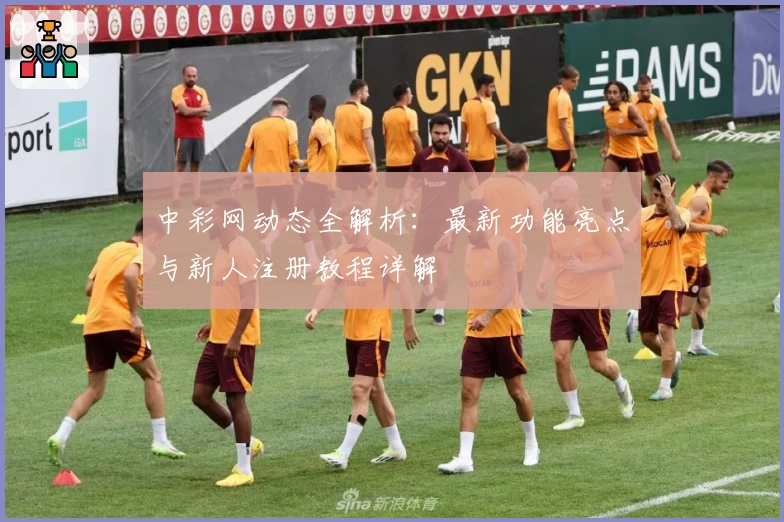 中彩网动态全解析：最新功能亮点与新人注册教程详解