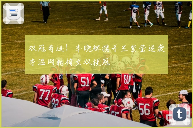 双冠奇迹！李晓辉携手王紫莹逆袭夺温网轮椅女双桂冠